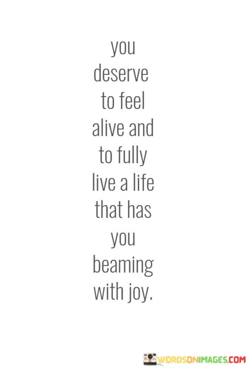 You Deserve To Feel Alive And To Fully Live A Life That Quotes