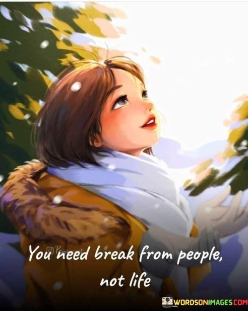 You Need Break From People Not Life Quotes