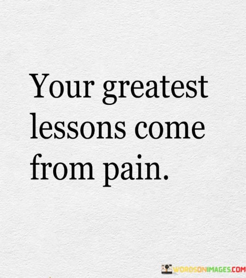 Your-Greatest-Lessons-Come-From-Pain-Quotes