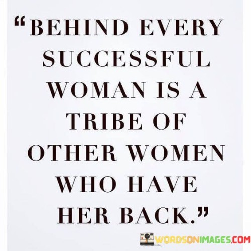 Behind Every Successful Woman Is A Tribe Of Other Women Who Have Quotes