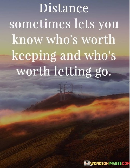 Distance-Sometimes-Lets-You-Know-Whos-Worth-Keeping-And-Whos-Quotes.jpeg