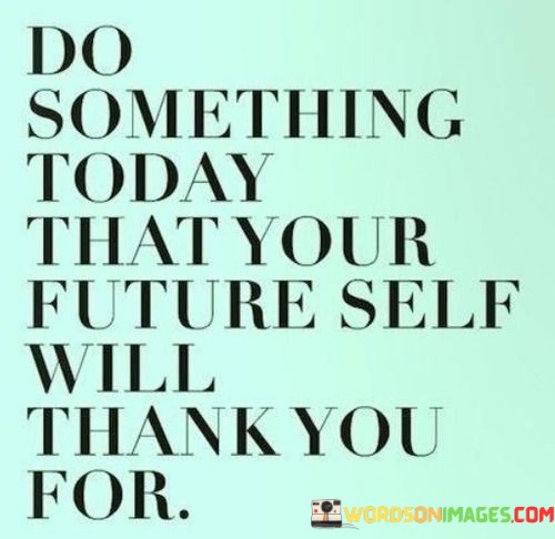 Do-Something-Today-That-Your-Future-Self-Will-Thank-You-For-Quotes.jpeg