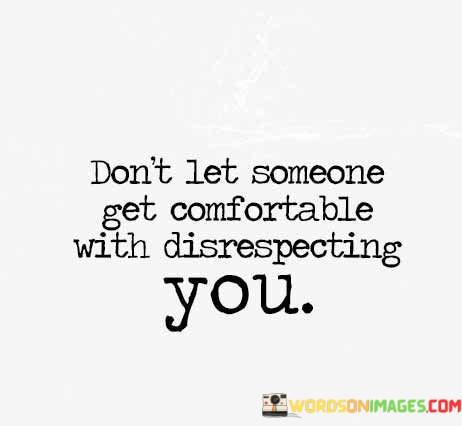 Dont-Let-Someone-Get-Comfortable-With-Disrespecting-You-Quotes.jpeg