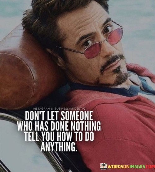 Don't Let Someone Who Has Done Nothing Tell You How To Do Quotes
