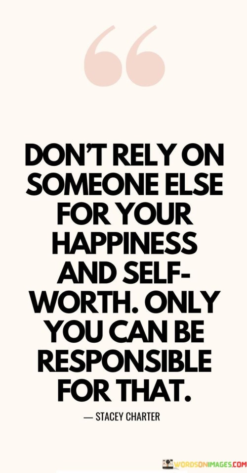 Dont-Rely-On-Someone-Else-For-Your-Happiness-And-Self-Worth-Only-You-Can-Be-Quotes.jpeg