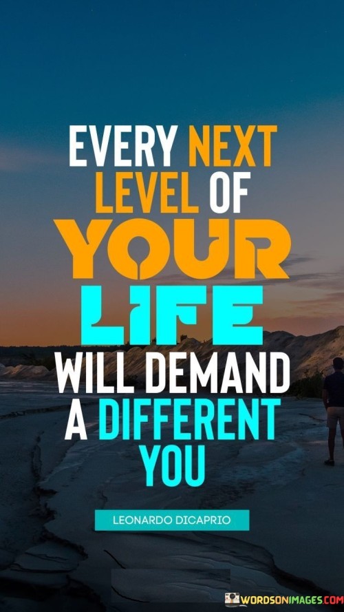 Every Next Level Of Your Life Will Demand A Different You Quotes