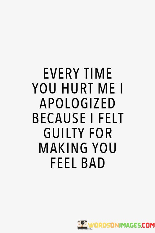 Every-Time-You-Hurt-Me-I-Apologized-Because-I-Felt-Guilty-Quotes.jpeg