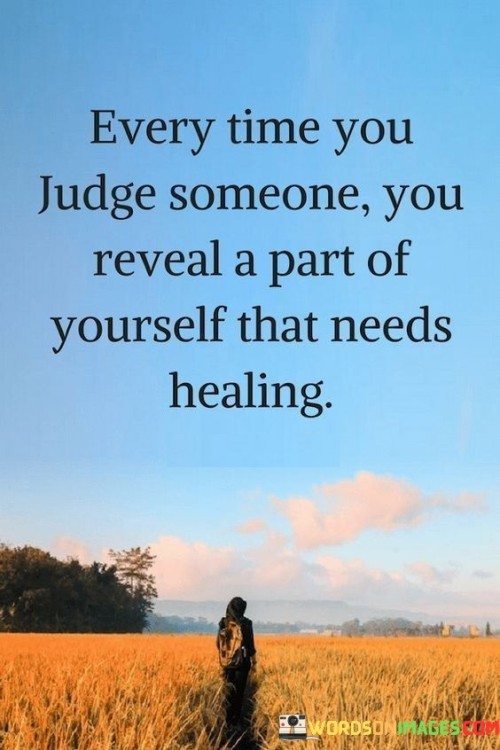 Every-Time-You-Judge-Someone-You-Reveal-A-Part-Of-Yourself-That-Needs-Healing-Quotes.jpeg