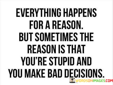 Everything-Happens-For-A-Reason-But-Sometimes-The-Reason-Is-That-Youre-Stupid-And-Quotes.jpeg