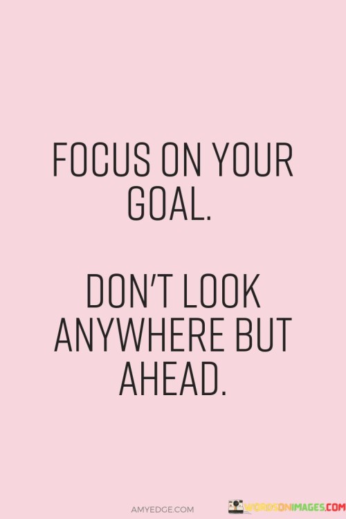 Focus-On-Your-Goal-Dont-Look-Anywhere-But-Ahead-Quotes.jpeg