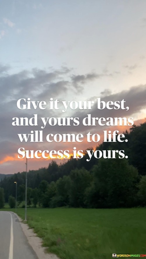 This quote emphasizes the importance of giving one's best effort to make dreams a reality and attain success. In the first 40 words, it encourages individuals to put forth their utmost dedication and hard work, suggesting that giving your best is a key step in the pursuit of your dreams.

The next 40 words underline the idea that success is within reach when you commit to your goals with unwavering effort. It implies that by channeling your energy and focus into your aspirations, you can bring them to life and achieve the success you desire.

In the final 40 words, the quote serves as a motivational reminder that success is not elusive when you wholeheartedly dedicate yourself to your dreams. It inspires individuals to believe that their efforts and determination can lead to the realization of their aspirations and the fulfillment of their goals.