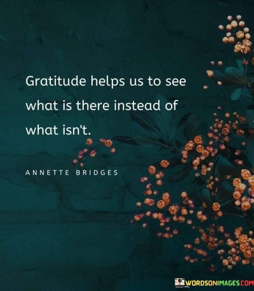 Gratitude-Helps-Us-To-See-What-Is-There-Instead-Of-What-Isnt-Quotes.jpeg