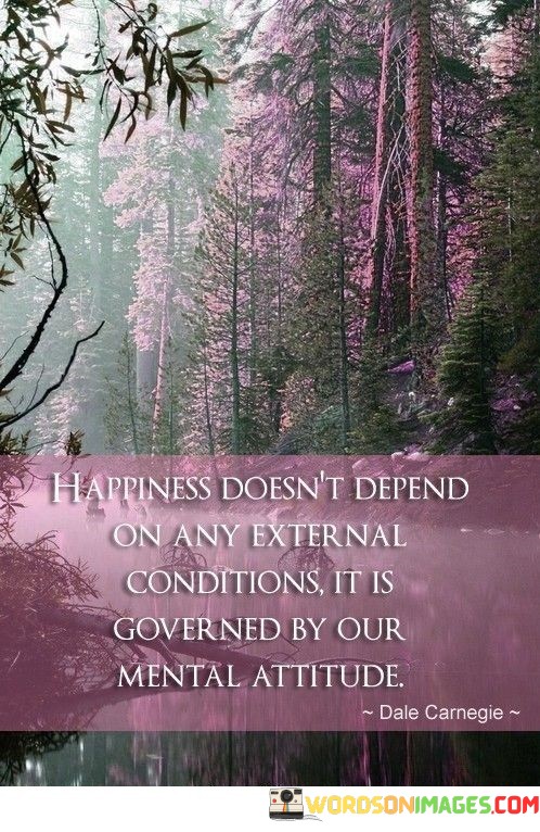 Happiness-Doesnt-Depend-On-Any-External-Condition-It-Is-Governed-By-Our-Mental-Attitude-Quotes.jpeg