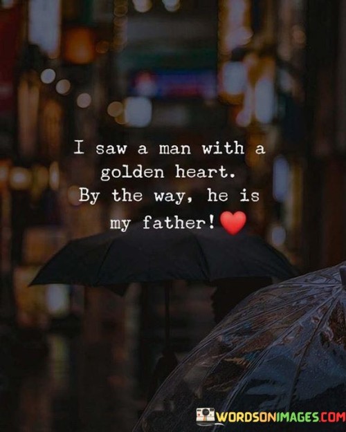 I-Saw-A-Man-With-A-Golden-Heart-By-The-Way-He-Is-My-Father-Quotes.jpeg