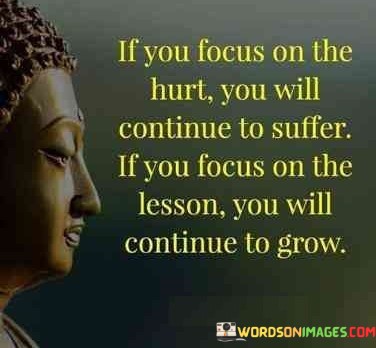 If-You-Focus-On-The-Hurt-You-Will-Continue-To-Suffer-If-You-Focus-On-The-Lesson-Quotes.jpeg