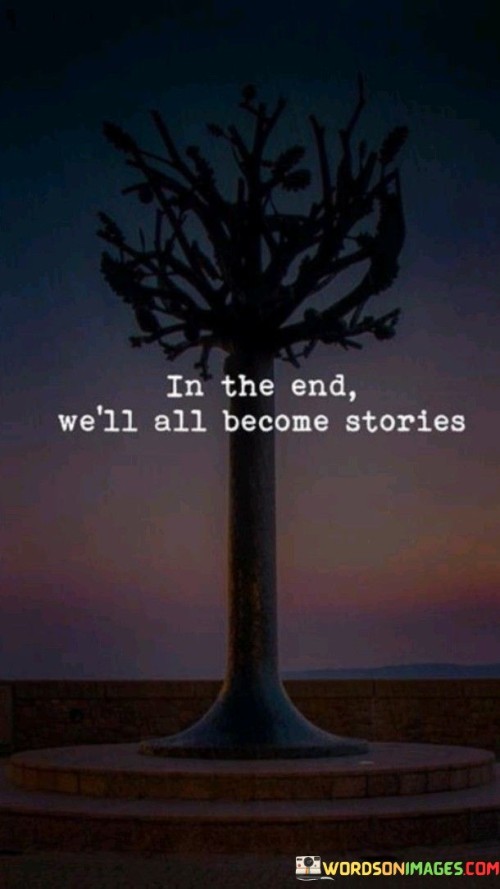 In The End We'll All Become Stories Quotes