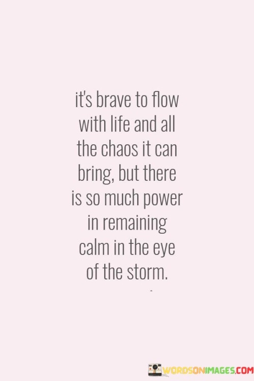 It's Brave To Flow With Life And All The Chaos Quotes