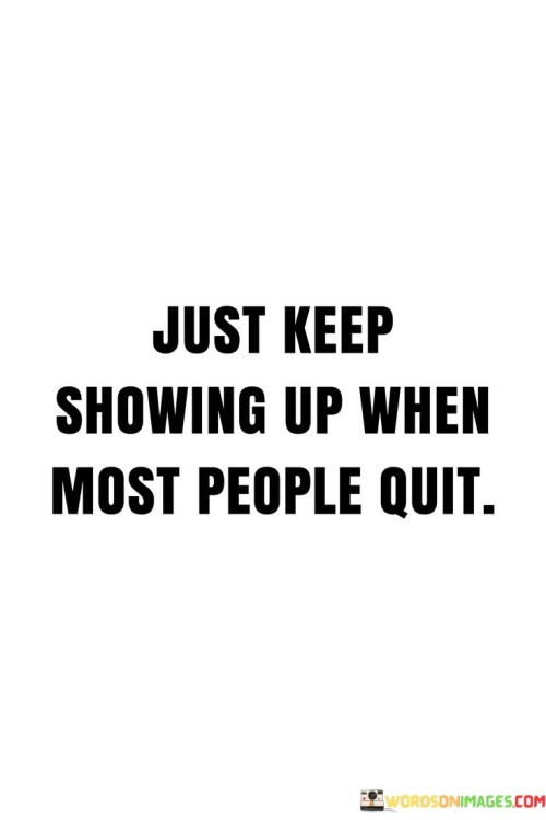 Just-Keep-Showing-Up-When-Most-People-Quit-Quotes.jpeg