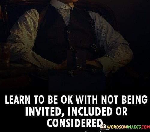 Learn-To-Be-Ok-With-Not-Being-Invited-Included-Or-Considered-Quotes