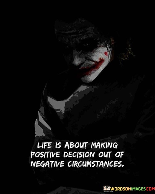 Life Is About Making Positive Decision Out Of Negative Circumstances Quotes