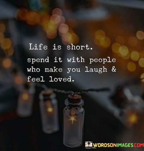 Life Is Short Spend It With People Who Make You Laugh& Feel Quotes