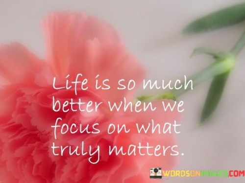 Life-Is-So-Much-Better-When-We-Focuse-On-What-Truly-Matters-Quotes.jpeg