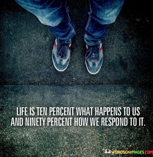 Life-Is-Ten-Percent-What-Happens-To-Us-And-Ninety-Quotes