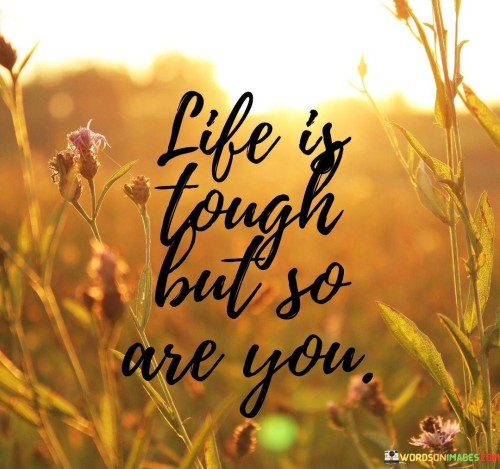 Life Is Tough But So Are You Quotes