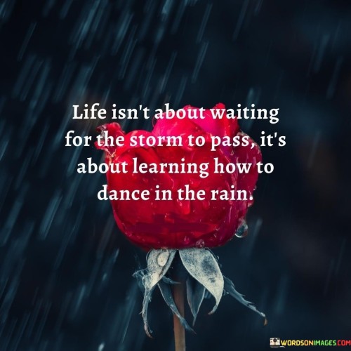 Life-Isnt-About-Waiting-For-The-Storm-To-Pass-Its-About-Quotesf7d7f03625413fcc.jpeg