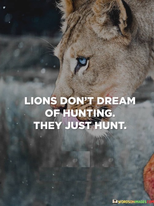 Lions-Dont-Dream-Of-Hunting-They-Just-Hunt-Quotes.jpeg