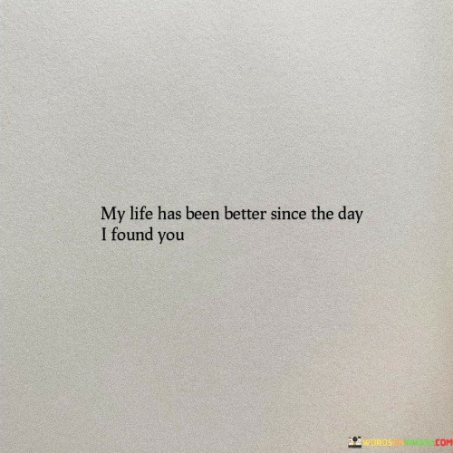 My Life Has Been Better Since The Day I Found You Quotes