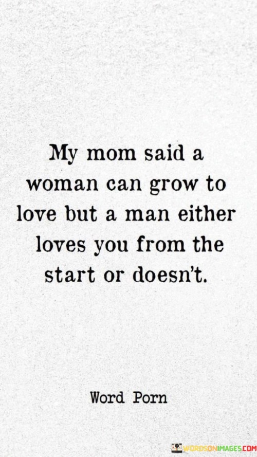 My-Mom-Said-A-Woman-Can-Grow-Love-But-A-Man-Either-Loves-You-From-The-Quotes.jpeg