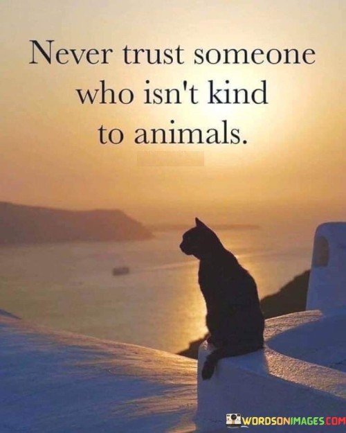 Never Trust Someone Who Isn't Kind To Animals Quotes