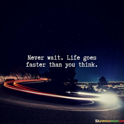 Never Wait Life Goes Faster Than You Think Quotes