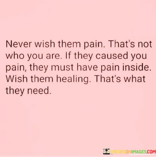 Never Wish Them Pain That's Not Who You Are Quotes