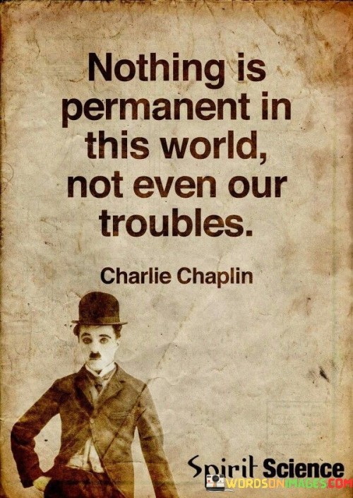 Nothing Is Permanent In This World Not Even Our Troubles Quotes