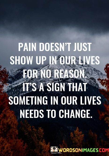 Pain-Doesnt-Just-Show-Up-In-Our-Lives-For-No-Reason-Its-A-Sign-That-Quotes.jpeg
