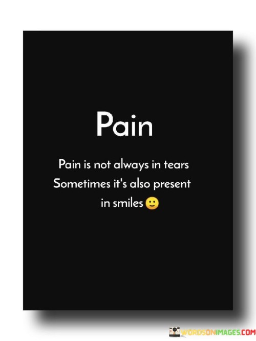 Pain Is Not Always In Tears Sometimes It's Also Present In Smiles Quotes