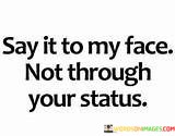 Say-It-To-My-Face-Not-Through-Your-Status-Quotes.jpeg