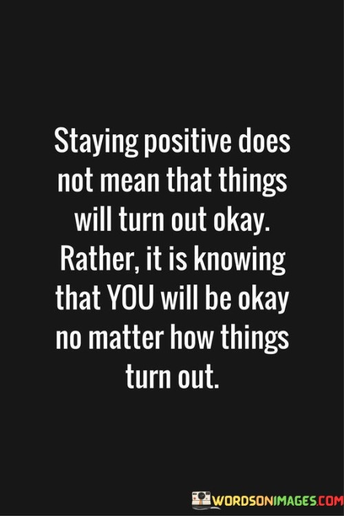 Staying Positive Does Not Mean That Things Will Turn Out Quotes