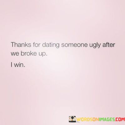 Thanks For Dating Someone Ugly After We Broke Up Quotes
