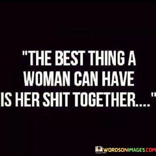 The Best Thing A Woman Can Have Is Her Shit Together Quotes