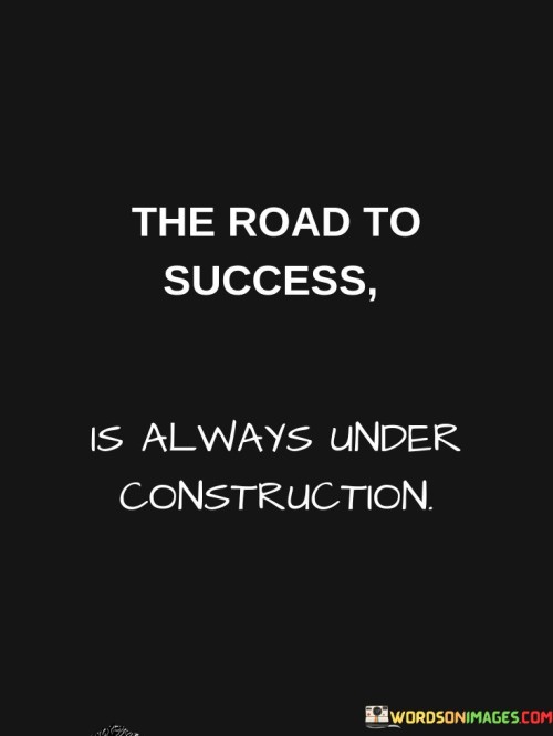 "The Road To Success": This phrase signifies the journey toward achieving one's goals and ambitions. Success is often seen as a destination, but this quote reframes it as a path or journey.

"Is Always Under Construction": Here, the quote highlights that the journey to success is never static. It's marked by continuous improvement, adaptation, and growth. Challenges and obstacles frequently arise, requiring adjustments and innovation.

In essence, the quote conveys that the pursuit of success is an ongoing process, filled with changes, challenges, and opportunities. It encourages individuals to embrace the idea of constant evolution and development as they navigate their unique paths toward achieving their aspirations. Success, like a road, requires ongoing construction and maintenance.