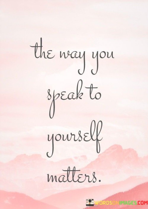 The-Way-You-Speak-To-Yourself-Matters-Quotes.jpeg