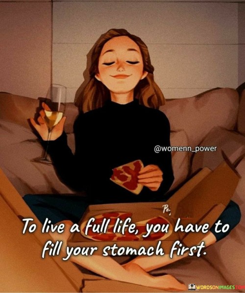 To Live A Full Life You Have To Fill Your Stomach Quotes