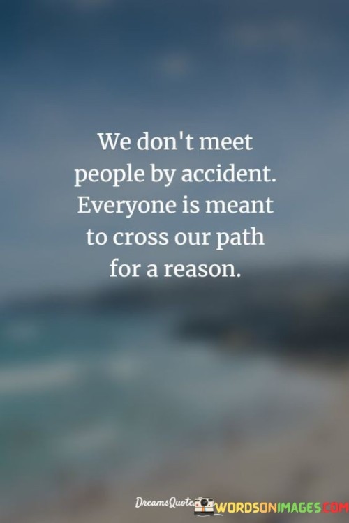 We-Dont-Meet-People-By-Accident-Everyone-Is-Meant-To-Cross-Our-Path-For-A-Reason-Quotes.jpeg