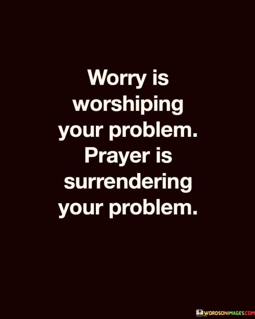 Worry Is Worshiping Your Problem Prayer Is Quotes