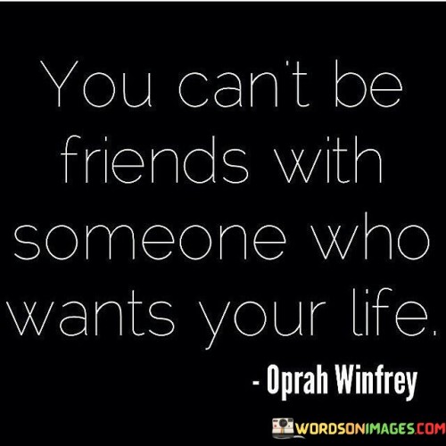 You Can't Be Friends With Someone Who Wants Your Life Quotes