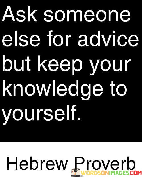 Ask-Someone-Else-For-Advice-But-Keep-Your-Knowledge-To-Yourself-Quotes.jpeg