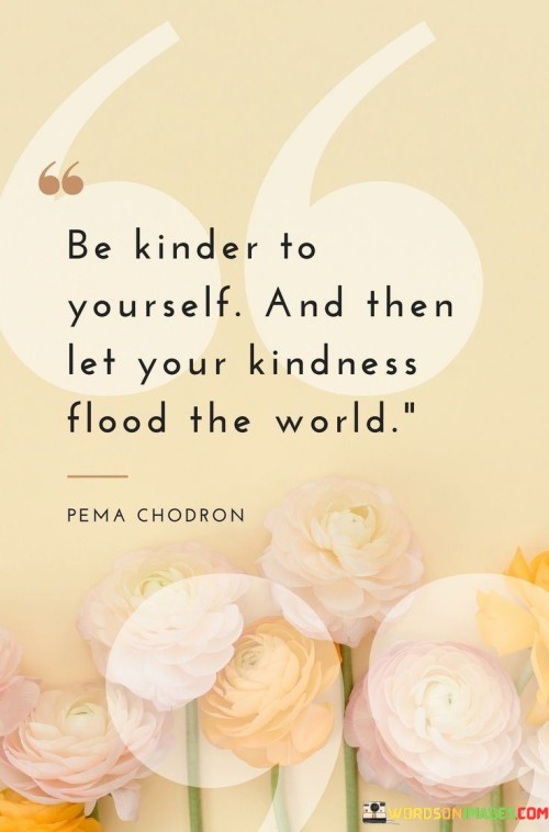 Be-Kinder-To-Yourself-And-Then-Let-Your-Kindness-Quotes.jpeg